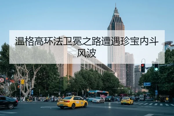 温格高环法卫冕之路遭遇珍宝内斗风波